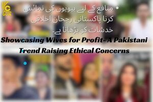 Showcasing Wives for Profit A Pakistani Trend Raising Ethical Concerns